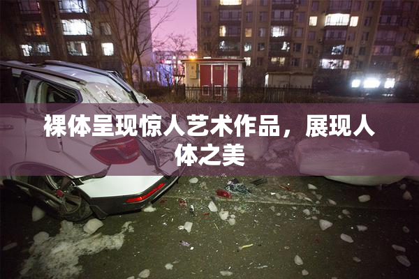 裸体呈现惊人艺术作品，展现人体之美