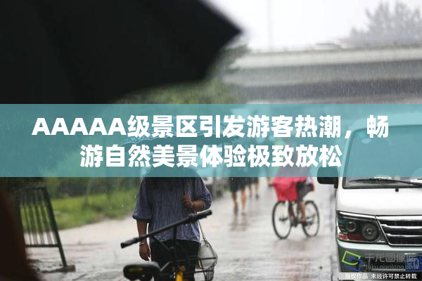 AAAAA级景区引发游客热潮，畅游自然美景体验极致放松