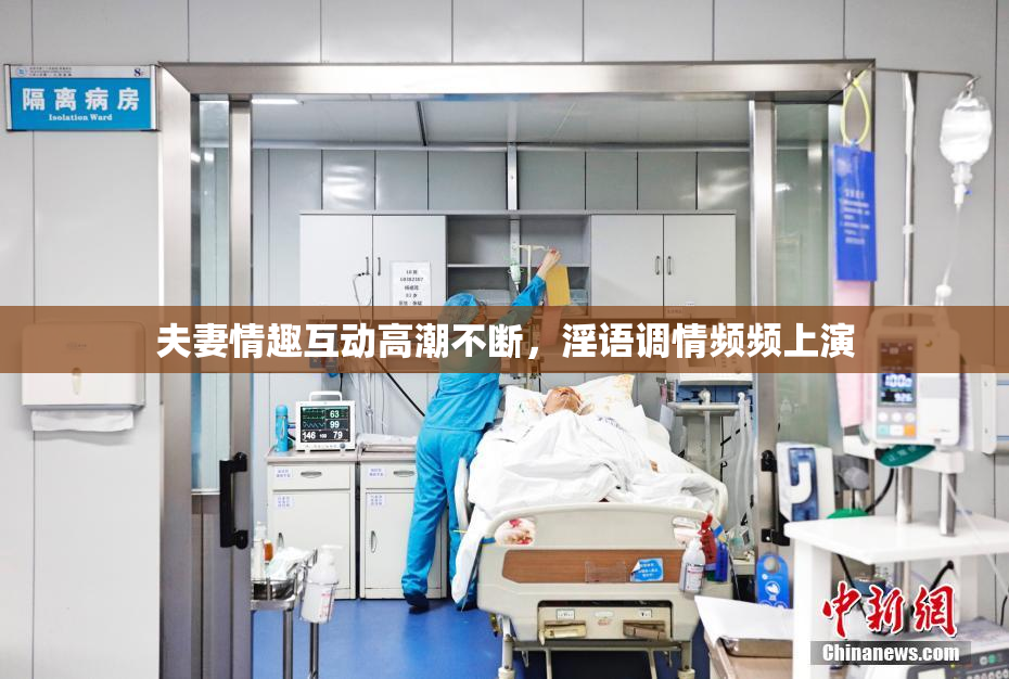 夫妻情趣互动高潮不断，淫语调情频频上演