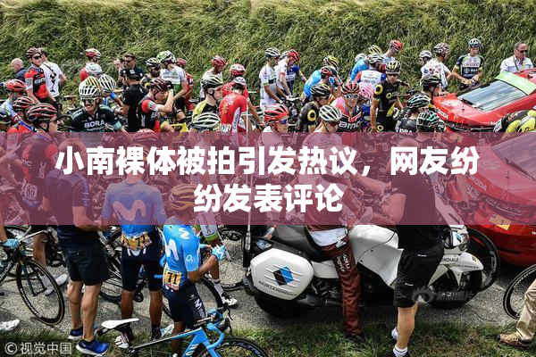 小南裸体被拍引发热议，网友纷纷发表评论