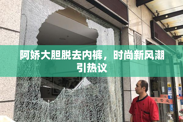 阿娇大胆脱去内裤，时尚新风潮引热议