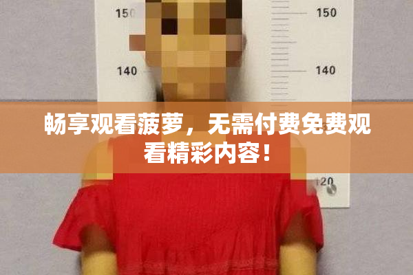 畅享观看菠萝，无需付费免费观看精彩内容！