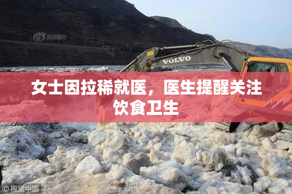 女士因拉稀就医，医生提醒关注饮食卫生