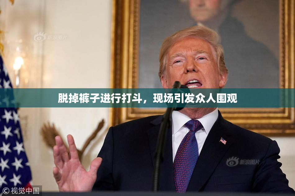 脱掉裤子进行打斗，现场引发众人围观