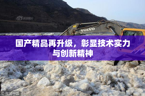 国产精品再升级，彰显技术实力与创新精神