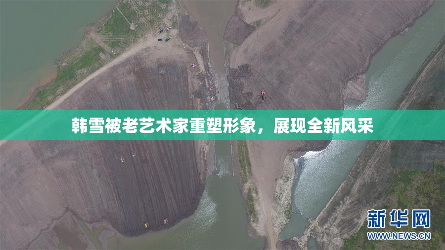 韩雪被老艺术家重塑形象，展现全新风采