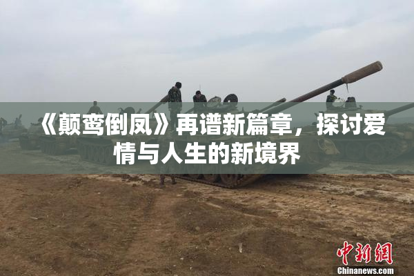 《颠鸾倒凤》再谱新篇章，探讨爱情与人生的新境界
