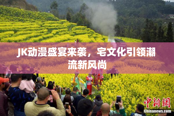 JK动漫盛宴来袭，宅文化引领潮流新风尚