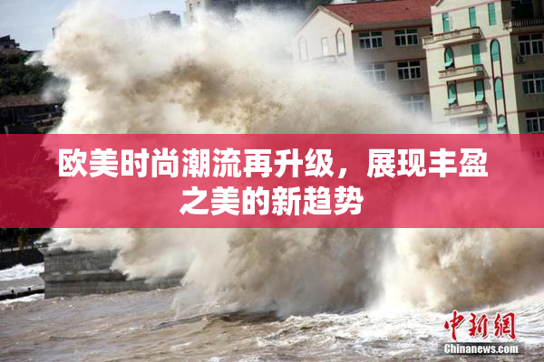 欧美时尚潮流再升级，展现丰盈之美的新趋势