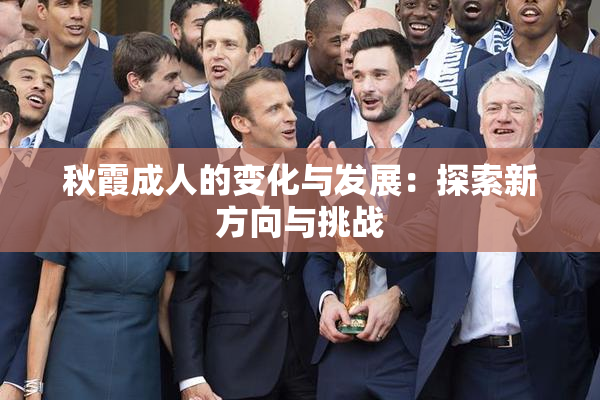 秋霞成人的变化与发展：探索新方向与挑战