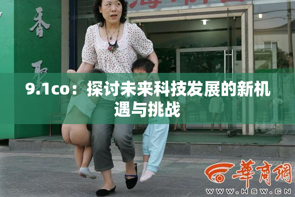 9.1co：探讨未来科技发展的新机遇与挑战