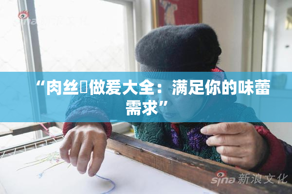“肉丝祙做爰大全：满足你的味蕾需求”