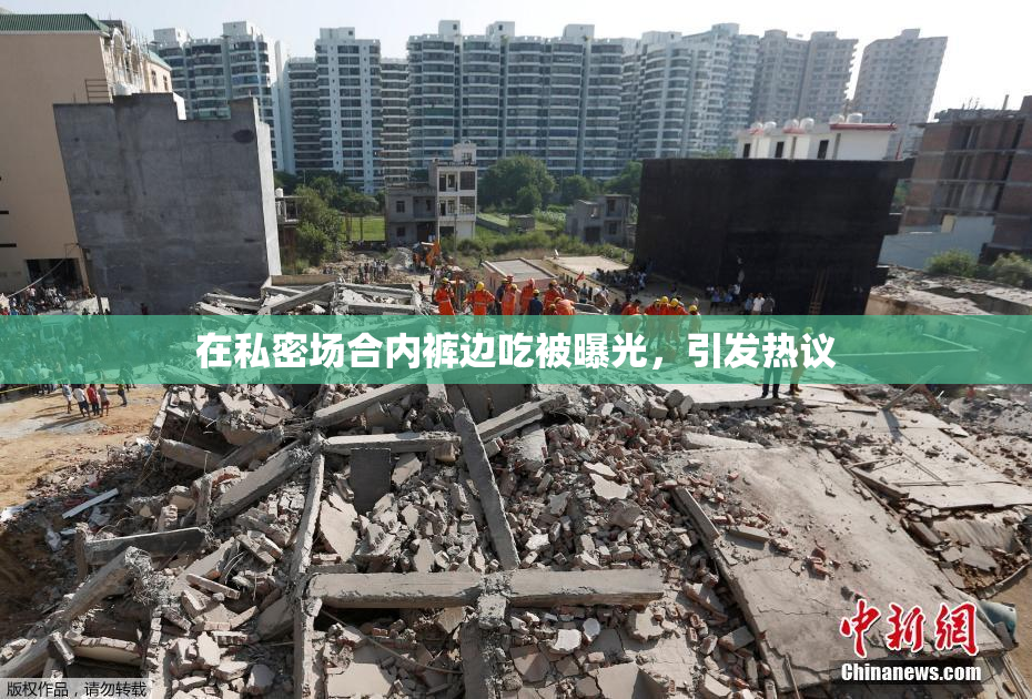 在私密场合内裤边吃被曝光，引发热议