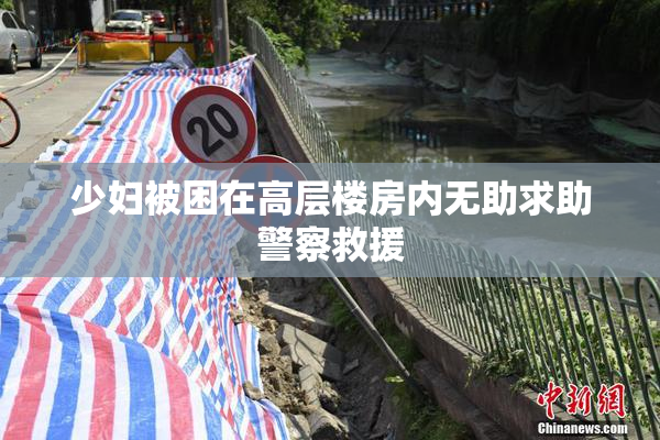 少妇被困在高层楼房内无助求助警察救援