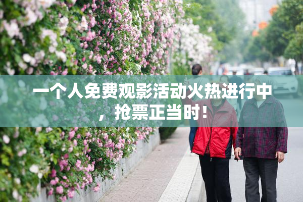 一个人免费观影活动火热进行中，抢票正当时！
