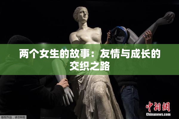 两个女生的故事：友情与成长的交织之路