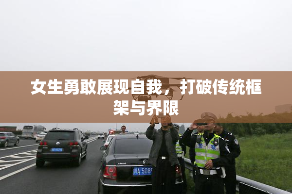 女生勇敢展现自我，打破传统框架与界限
