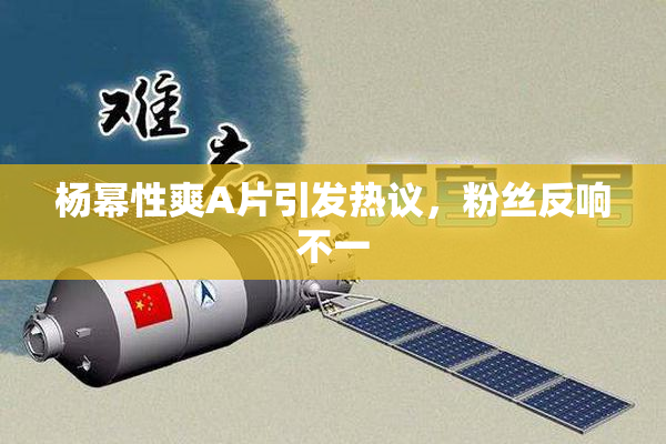 杨幂性爽A片引发热议，粉丝反响不一