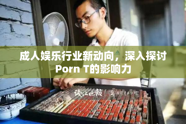 成人娱乐行业新动向，深入探讨Porn T的影响力