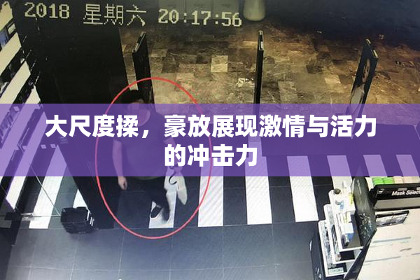 大尺度揉，豪放展现激情与活力的冲击力