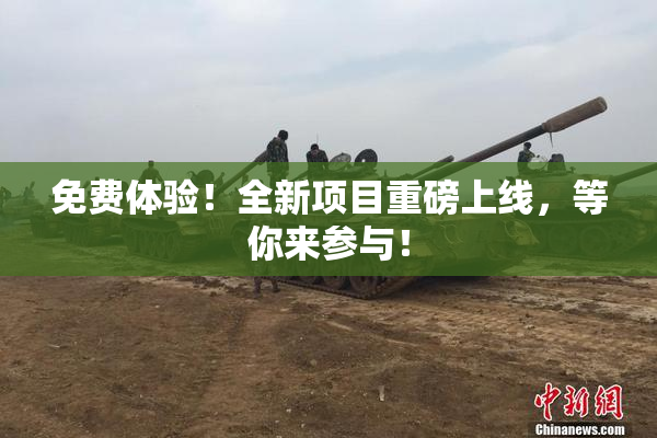 免费体验！全新项目重磅上线，等你来参与！