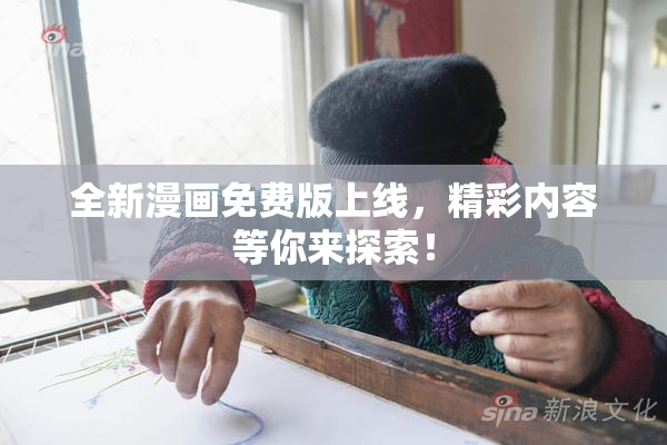 全新漫画免费版上线，精彩内容等你来探索！