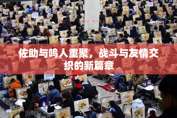 佐助与鸣人重聚，战斗与友情交织的新篇章