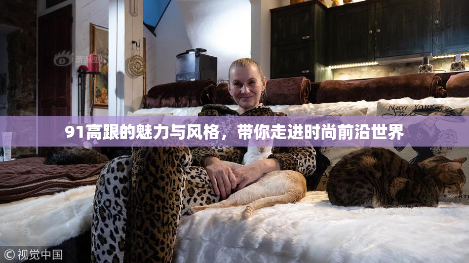 91高跟的魅力与风格，带你走进时尚前沿世界