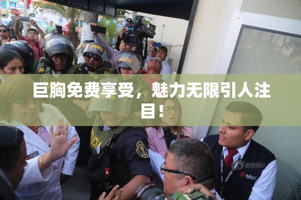 巨胸免费享受，魅力无限引人注目！