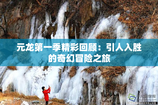 元龙第一季精彩回顾：引人入胜的奇幻冒险之旅