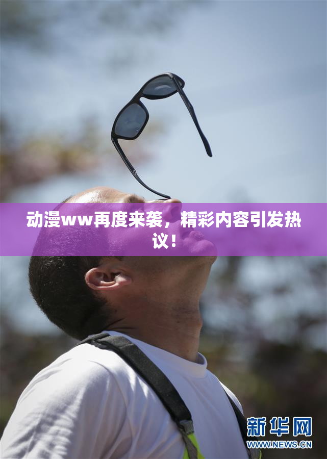 动漫ww再度来袭，精彩内容引发热议！
