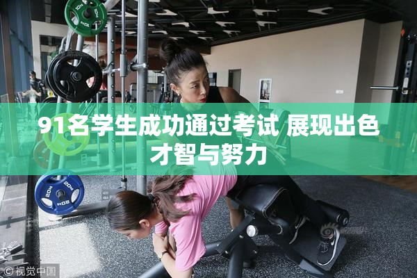91名学生成功通过考试 展现出色才智与努力