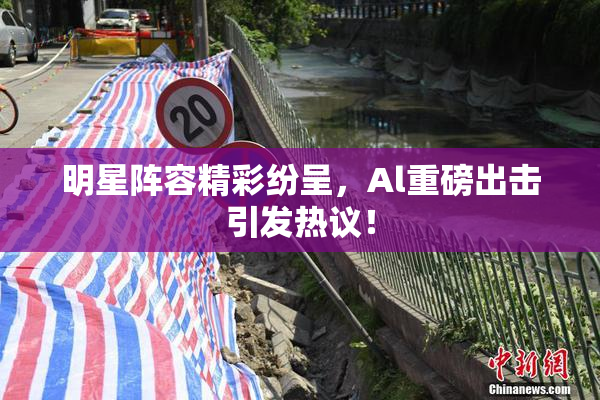 明星阵容精彩纷呈，Al重磅出击引发热议！