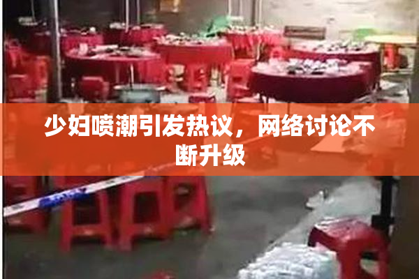 少妇喷潮引发热议，网络讨论不断升级