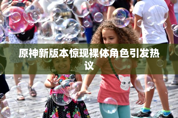 原神新版本惊现裸体角色引发热议