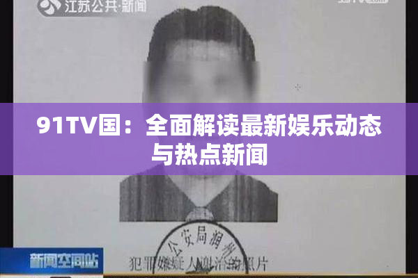 91TV国：全面解读最新娱乐动态与热点新闻