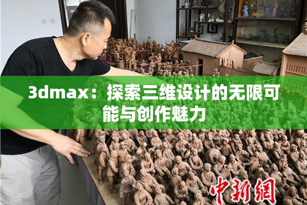 3dmax：探索三维设计的无限可能与创作魅力