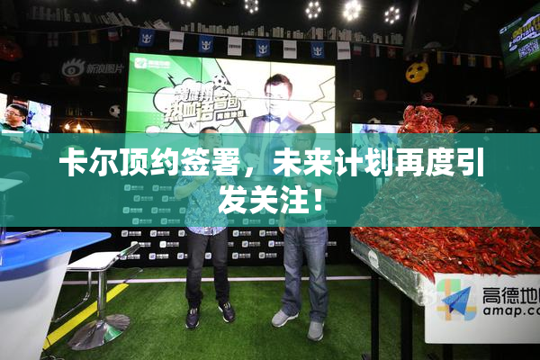 卡尔顶约签署，未来计划再度引发关注！