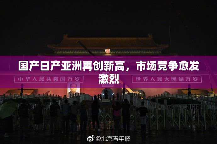 国产日产亚洲再创新高，市场竞争愈发激烈