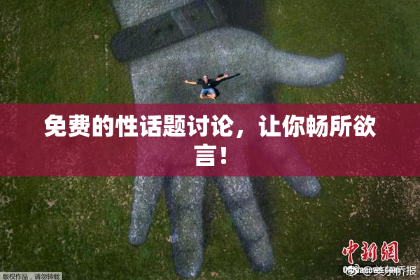 免费的性话题讨论，让你畅所欲言！