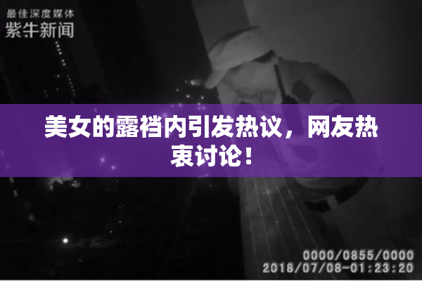 美女的露裆内引发热议，网友热衷讨论！