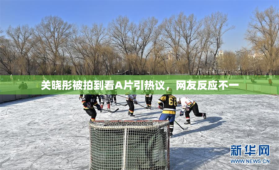 关晓彤被拍到看A片引热议，网友反应不一