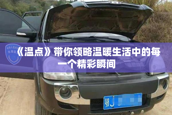 《温点》带你领略温暖生活中的每一个精彩瞬间