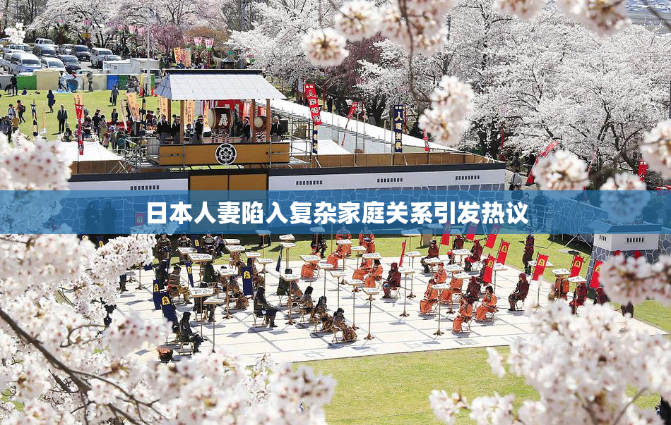 日本人妻陷入复杂家庭关系引发热议