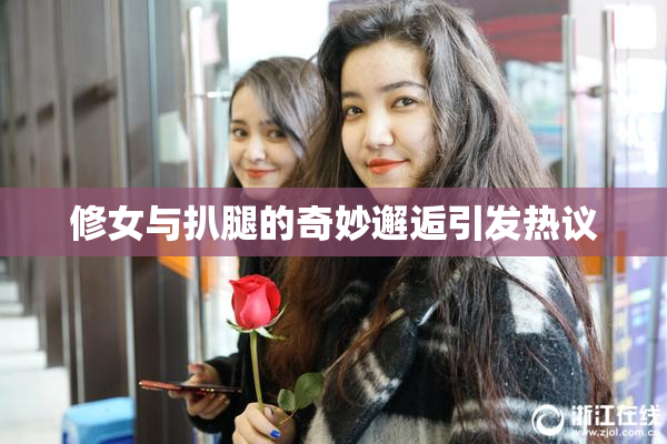 修女与扒腿的奇妙邂逅引发热议