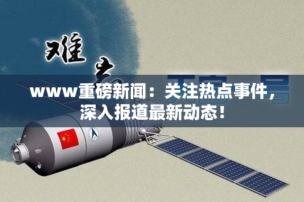 www重磅新闻：关注热点事件，深入报道最新动态！
