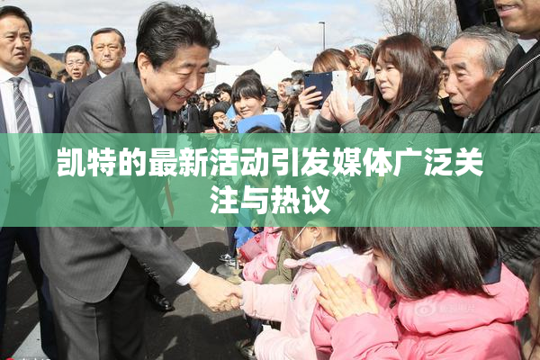 凯特的最新活动引发媒体广泛关注与热议