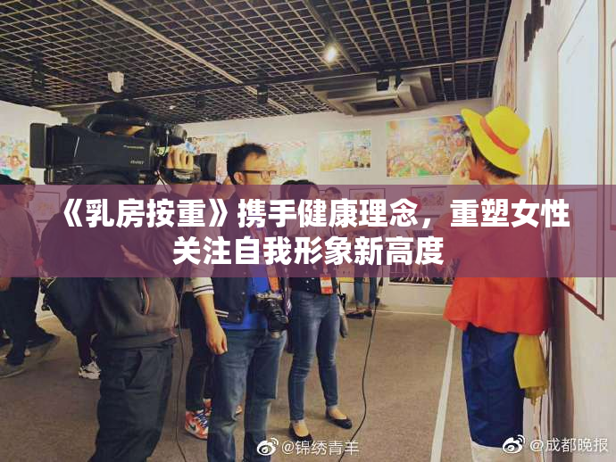 《乳房按重》携手健康理念，重塑女性关注自我形象新高度