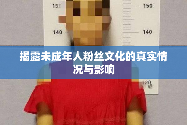 揭露未成年人粉丝文化的真实情况与影响