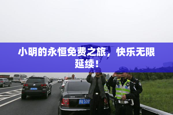 小明的永恒免费之旅，快乐无限延续！